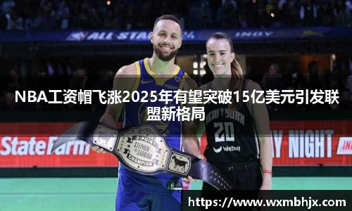 NBA工资帽飞涨2025年有望突破15亿美元引发联盟新格局