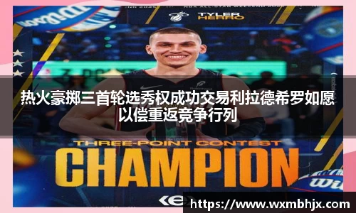 热火豪掷三首轮选秀权成功交易利拉德希罗如愿以偿重返竞争行列