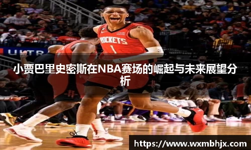 小贾巴里史密斯在NBA赛场的崛起与未来展望分析
