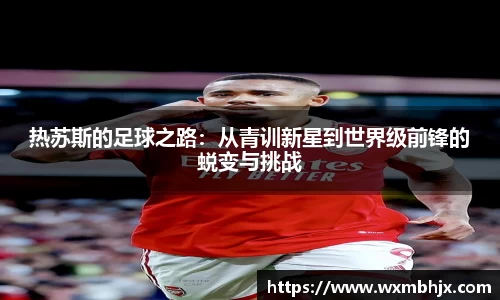 热苏斯的足球之路：从青训新星到世界级前锋的蜕变与挑战