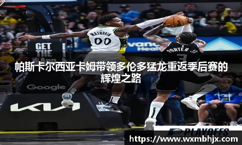 帕斯卡尔西亚卡姆带领多伦多猛龙重返季后赛的辉煌之路