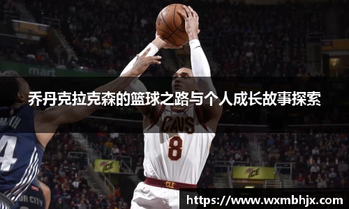 乔丹克拉克森的篮球之路与个人成长故事探索