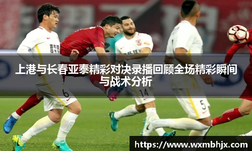 上港与长春亚泰精彩对决录播回顾全场精彩瞬间与战术分析