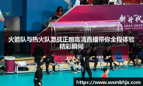 火箭队与热火队激战正酣高清直播带你全程体验精彩瞬间